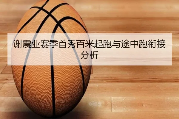 谢震业赛季首秀百米起跑与途中跑衔接分析